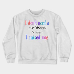 I dont need a good graphic designer i raised one Crewneck Sweatshirt